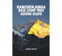 KANCHENJUNGA BASE CAMP TREK HIKING GUIDE: Your Ultimate Adventure Through the Eastern Himalayas, Remote Villages, and Majestic Peaks: 105