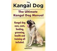 Kangal Dog. the Ultimate Kangal Dog Manual. Kangal Dog Care, Costs, Feeding, Grooming, Health and Training All Included.