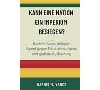 Kann eine Nation ein Imperium besiegen?: Burkina Fasos mutiger Kampf gegen Neokolonialismus und globale Ausbeutung