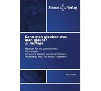 Kann man glauben was man glaubt? 2. Auflage: Plädoyer für ein authentisches Christentum mit einem Vorwort von Gerd Theissen, Heidelberg, Prof. für Neues Testament