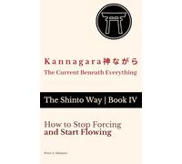 Kannagara 神ながら - The Current Beneath Everything: How to Stop Forcing and Start Flowing