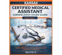 KANSAS CERTIFIED MEDICAL ASSISTANT CERTIFICATION STUDY GUIDE: Master the CMA Exam With Structured Study Plans, Real-word Clinical Scenarios, and ... Questions Designed for Certification Success