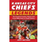 Kansas City Chiefs Legends: The Greatest Coaches, Players and Front Office Execs in Chiefs History