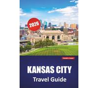 KANSAS CITY TRAVEL GUIDE 2026: Discover Hidden Gems, Historic Landmarks, Local Cuisine, and Activities for First-Time Visitors to Missouri City