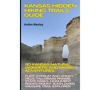 Kansas Hidden Hiking Trails Guide: 90 Kansas Natural Wonders & Hiking Adventures: Flint, Gypsum & Smoky Hills, Tallgrass Prairie, State Parks, Monument Rocks, Mount Sunflower, Wildlife Trail Explorer