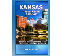 KANSAS Travel Guide 2026-2027: Discover Hidden Gems and Local Treasures Across the Heartland