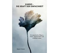 Kanso - Die Kraft der Einfachheit: Ein japanischer Weg zu Fokus, Gelassenheit und erfülltem Leben