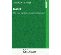 Kant. Che cosa significa orientarsi nel pensare? - Gentile Andrea