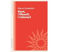 Kant, i filosofi, i visionari - Costantini Marco