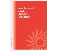 Kant, i filosofi, i visionari - Costantini Marco