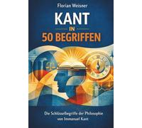 Kant in 50 Begriffen: Die Schlüsselbegriffe der Philosophie von Immanuel Kant