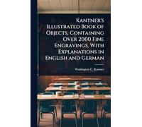Kantner's Illustrated Book of Objects, Containing Over 2000 Fine Engravings, With Explanations in English and German