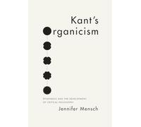 Kant's Organicism: Epigenesis and the Development of Critical Philosophy
