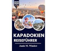 KAPADOKIEN REISEFÜHRER 2025-2026: Erleben Sie die Wunder Kappadokiens: Magische Ballonfahrten, antike Städte und zeitlose Traditionen in der bezauberndsten Region der Türkei