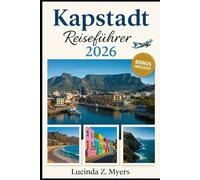 Kapstadt Reiseführer 2026: Von der Garden Route bis zu den Weinregionen: Ein Reiseführer zu Kultur, Natur und Entdeckungen