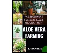 KARAN IRIS THE BEGINNERS BUSINESS GUIDE TO PROFITABLE ALOE VERA FARM (Tascabile)
