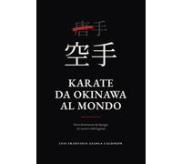 Karate, da Okinawa al mondo: Storia documentata dei lignaggi, dei maestri e delle leggende