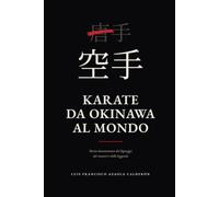 Karate, da Okinawa al mondo: Storia documentata dei lignaggi, dei maestri e delle leggende