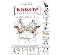 Karaté initiation: Tout pour bien commencer sa pratique : les informations et les conseils indispensables aux deux premières années d'apprentissage