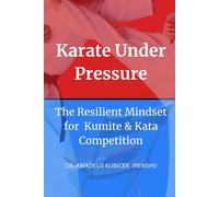 Karate Under Pressure: The Resilient Mindset for Kumite and Kata Competition: 4