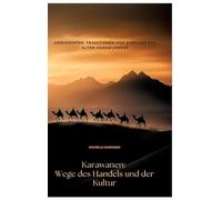 Karawanen: Wege des Handels und der Kultur: Geschichten, Traditionen und Einfluss der alten Handelswege