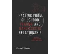 Karey E Brown Healing from Childhood Trauma and Narcissistic Relatio (Tascabile)