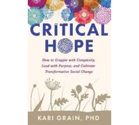 Critical Hope: How to Grapple with Complexity, Lead with Purpose, and Cultivate Transformative Social Change