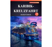 KARIBIK-KREUZFAHRT REISEFÜHRER 2025: Entdecken Sie das Paradies - Insider-Tipps, versteckte Schätze und unverzichtbare Abenteuer für Erstreisende!