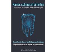 Karies schmerzfrei heilen und durch Prophylaxe effektiv vorbeugen: Der einfachste Weg zu langfristig gesunden Zähnen: Programmieren Sie Ihr Mindset auf Kariesfreiheit!