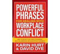 Powerful Phrases for Dealing with Workplace Conflict: What to Say Next to De-stress the Workday, Build Collaboration, and Calm Difficult Customers