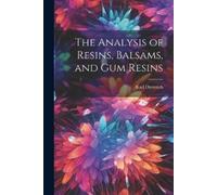 Karl Dieterich The Analysis of Resins, Balsams, and gum Resins (Tascabile)