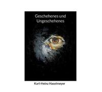 Karl-Heinz Haselmeyer Geschehenes und Ungeschehenes (Tascabile)