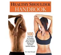 Healthy Shoulder Handbook: 100 Exercises for Treating and Preventing Frozen Shoulder, Rotator Cuff and other Common Injuries
