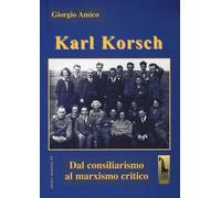 Karl Korsch. Dal consiliarismo al marxismo critico - Amico Giorgio