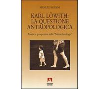 Karl Löwith: la questione antropologica. Analisi e prospettive sulla mensc...