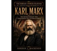 Karl Marx: The Revolutionary Who Challenged the Victorian World
