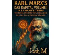 Karl Marx's Das Kapital Volume I in Layman's Terms: The Revolutionary Text, Explained for the 21st-Century Reader
