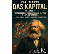 Karl Marx's Das Kapital Volume II-The Process of Circulation of Capital in Layman's Terms: A Plain-English Guide to Marx’s Most Difficult Work