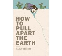 Karla Cordero How to Pull Apart the Earth (Tascabile)