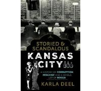 Karla Deel – Storied & Scandalous Kansas City – Storia di corruzione, bagordi e alcol – Tascabile
