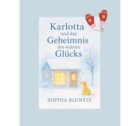Karlotta und das Geheimnis des wahren Glücks: Eine poetische Jahresreise zu den leisen Wundern des Lebens. Ein Weg zu innerem Frieden, Selbstliebe und gelebtem Glück (Winter Edition II)
