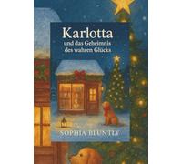 Karlotta und das Geheimnis des wahren Glücks: Eine poetische Jahresreise zu den leisen Wundern des Lebens. Ein Weg zu innerem Frieden, Selbstliebe und gelebtem Glück (Winter Edition I)