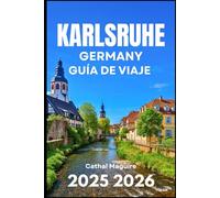 KARLSRUHE GERMAN GUÍA DE VIAJE 2025 2026: Descubriendo la arquitectura, la cultura y las escapadas ecológicas en el suroeste de Alemania