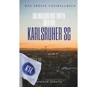 Karlsruher SC: 100 unglaubliche Fakten, Legenden und Gänsehaut-Momente aus dem Wildpark: Das große Fussballbuch
