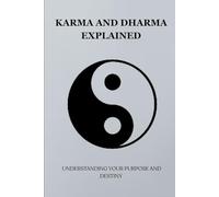 KARMA AND DHARMA EXPLAINED: UNDERSTANDING YOUR PURPOSE AND DESTINY