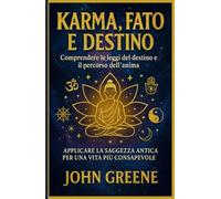 karma, fato e destino - comprendere le leggi del destino e il percorso dell'anima: applicare la saggezza antica per una vita più consapevole