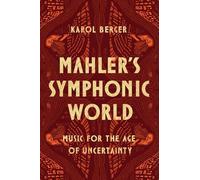 Mahler's Symphonic World : Music for the Age of Uncertainty