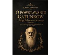 Karol Darwin - O powstawaniu gatunków drogą doboru naturalnego: Czyli o utrzymywaniu się doskonalszych ras w walce o byt