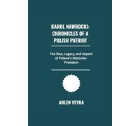 Karol Nawrocki: Chronicles of a Polish Patriot: The Rise, Legacy, and Impact of Poland's Historian-President