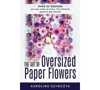 Karolina Szymczyk The Art of Oversized Paper Flowers (Tascabile)
